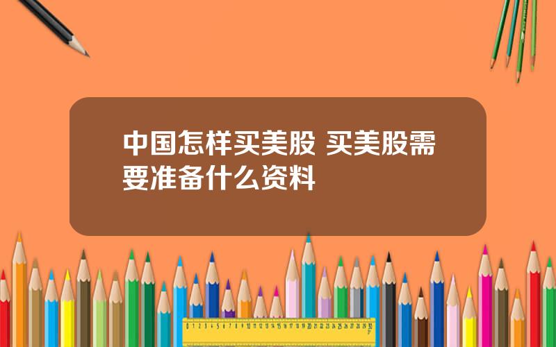 中国怎样买美股 买美股需要准备什么资料